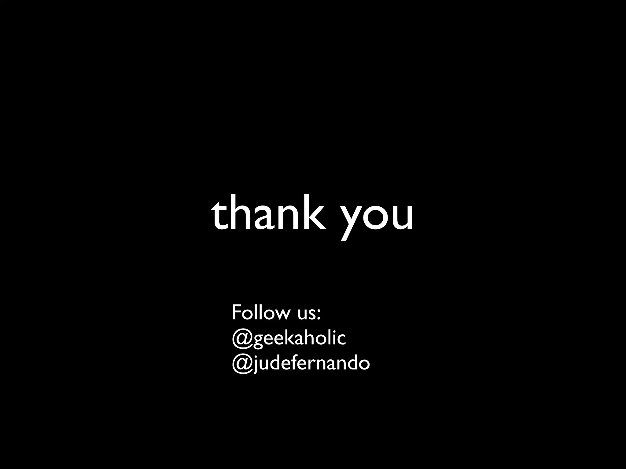 thank you
Follow us:
@geekaholic
@judefernando