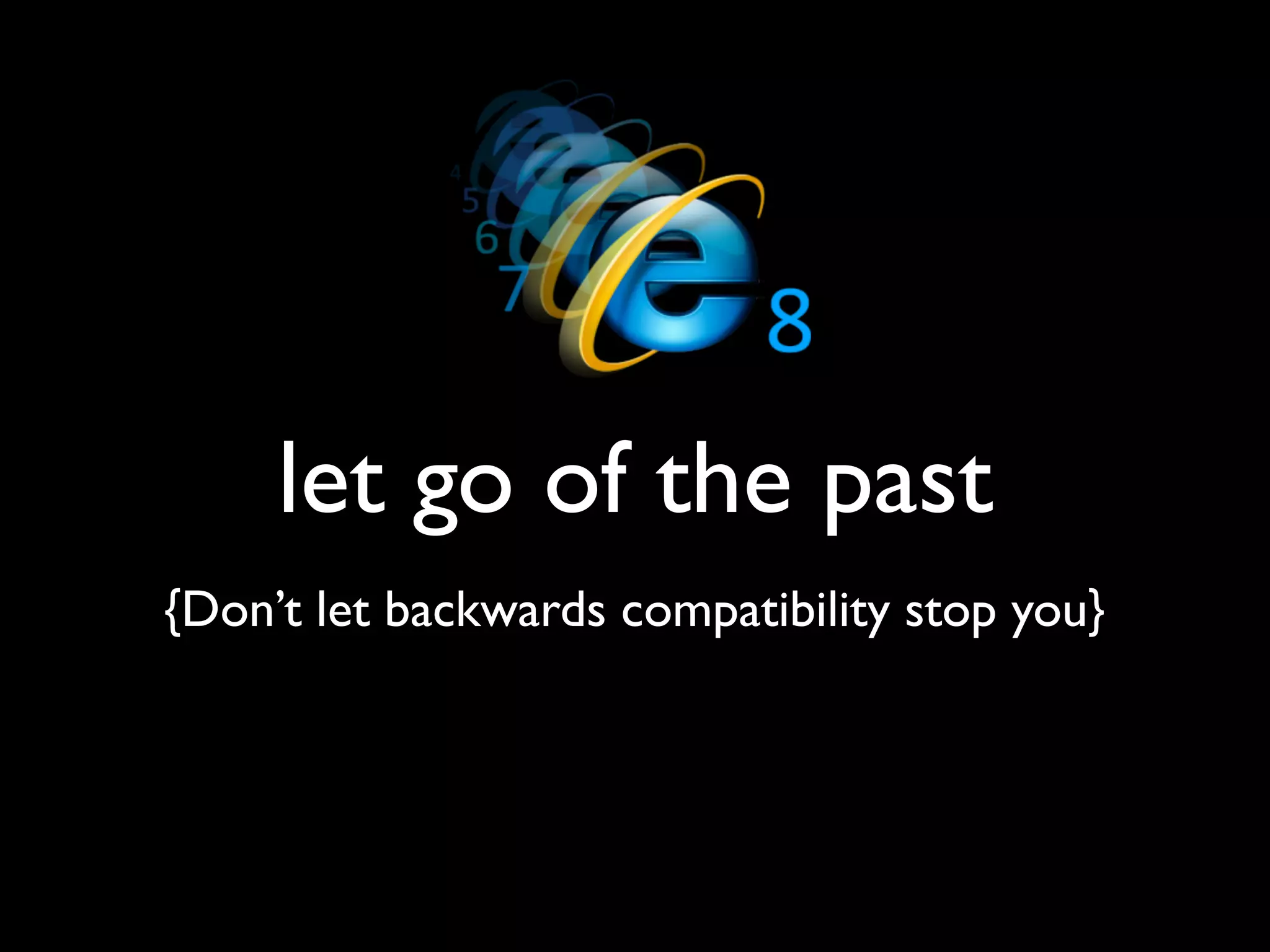 let go of the past
{Don’t let backwards compatibility stop you}