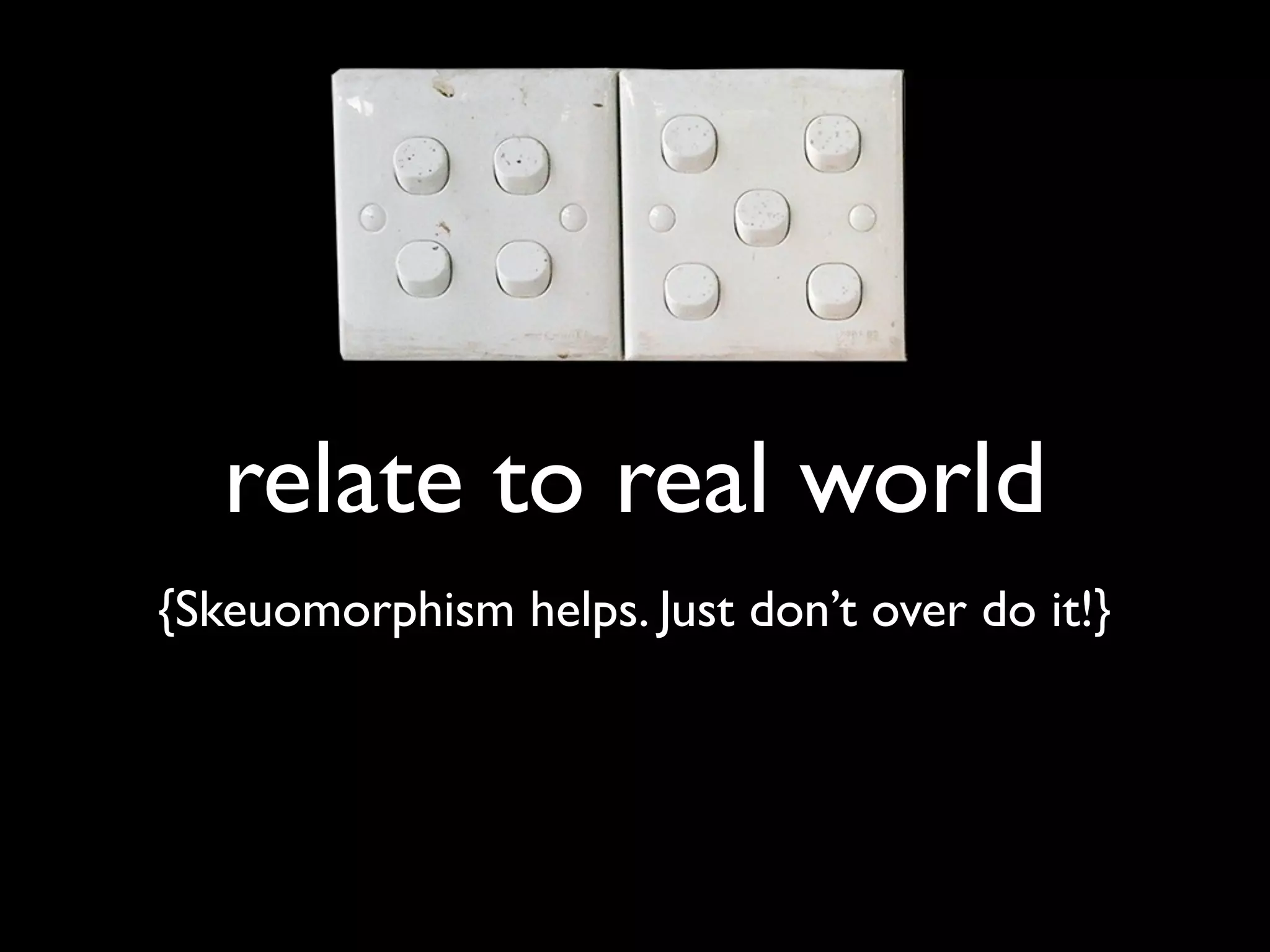 relate to real world
{Skeuomorphism helps. Just don’t over do it!}