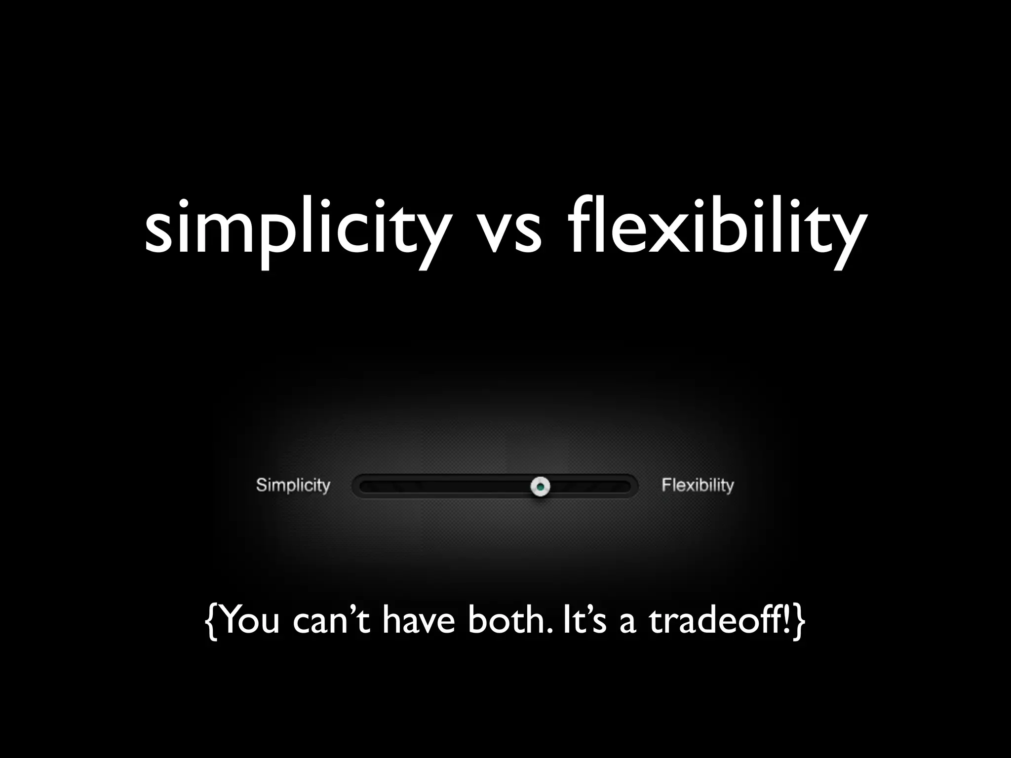 simplicity vs flexibility
{You can’t have both. It’s a tradeoff!}