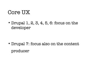 Core UX Drupal 1, 2, 3, 4, 5, 6: focus on the developer Drupal 7: focus also on the content producer 