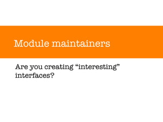 Module maintainers Are you creating “interesting” interfaces? 