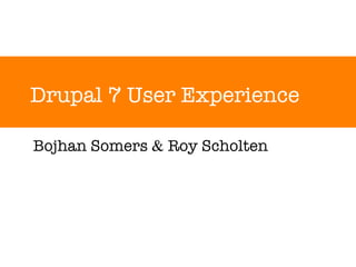 Drupal 7 User Experience Bojhan Somers  &  Roy Scholten 