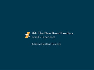 UX: The New Brand Leaders 
Brand = Experience 
Andrew Heaton | Revinity 
 