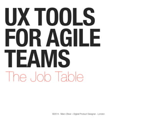UX TOOLS
FOR AGILE
TEAMS
The Job Table

©2014 . Marc-Oliver – Digital Product Designer . London

 