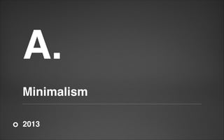 A.

!

!

Minimalism
2013

 