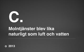 C.!
Molntjänster blev lika
naturligt som luft och vatten
2013

 
