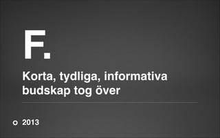 F.

!

Korta, tydliga, informativa
budskap tog över
2013

 