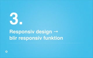 3.!
Responsiv design →!
blir responsiv funktion

 