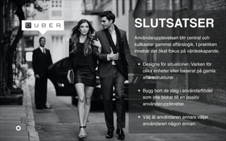 SLUTSATSER!
!

Användarupplevelsen blir central och
kullkastar gammal affärslogik. I praktiken
innebär det ökat fokus på värdeskapande.!
!
★

Designa för situationer. Varken för
olika enheter eller baserat på gamla
affärsstrukturer. 

★

Bygg bort de steg i användarﬂödet
som inte bidrar till en positiv
användarupplevelse. 

★

Välj åt användaren annars väljer
användaren någon annan.

 