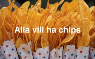Alla vill ha chips

 