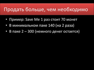 Продать больПшрео, мчеемня необходимо 
• Пример: Save Me 1 раз стоит 70 монет 
• В минимальном паке 140 (на 2 раза) 
• В паке 2 – 300 (немного денег остается) 
 