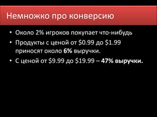 Немножко прПор коо мнвеенрясию 
• Около 2% игроков покупает что-нибудь 
• Продукты с ценой от $0.99 до $1.99 
приносят около 6% выручки. 
• С ценой от $9.99 до $19.99 – 47% выручки. 
 