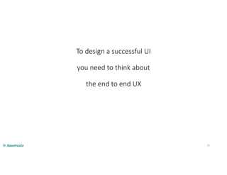 To design a successful UI
you need to think about
the end to end UX
15
 