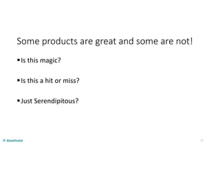 Some products are great and some are not!
Is this magic?
Is this a hit or miss?
Just Serendipitous?
17
 