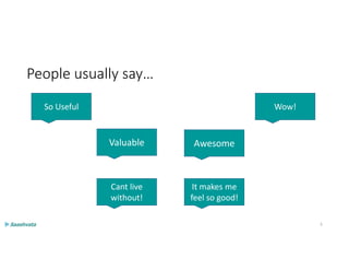 People usually say…
So Useful
Valuable
Cant live
without!
Wow!
Awesome
It makes me
feel so good!
5
 