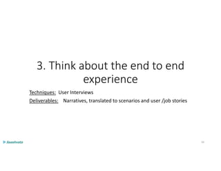 3. Think about the end to end
experience
Techniques: User Interviews
Deliverables: Narratives, translated to scenarios and user /job stories
50
 