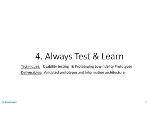 4. Always Test & Learn
Techniques: Usability testing & Prototyping Low-fidelity Prototypes
Deliverables: Validated prototypes and information architecture
54
 