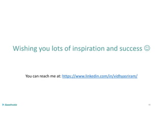 66
Wishing you lots of inspiration and success 
You can reach me at: https://www.linkedin.com/in/vidhyasriram/
 