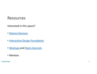 Resources
Interested in this space?
• Nielsen Norman
• Interaction Design Foundation
• Meetups and Slack channels
• Mentors
68
 