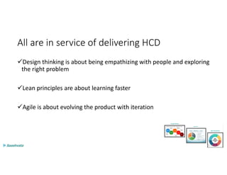 All are in service of delivering HCD
Design thinking is about being empathizing with people and exploring
the right problem
Lean principles are about learning faster
Agile is about evolving the product with iteration
72
 