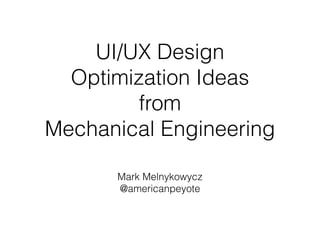 UI/UX Design
  Optimization Ideas
         from
Mechanical Engineering

      Mark Melnykowycz
      @americanpeyote
 