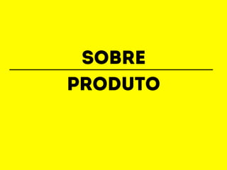 sobre 
Produto 
 