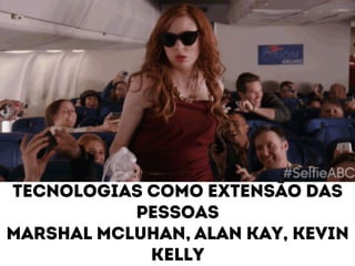 Tecnologias como extensão das 
pessoas 
Marshal mCluhan, Alan kay, kevin 
kelly 
 