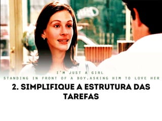 2. Simplifique a estrutura das 
tarefas 
 