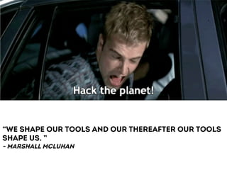 “we shape our tools and our thereafter our tools 
shape us. ” 
- Marshall mcluhan 
 