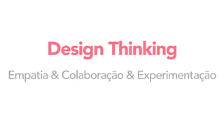 Empatia & Colaboração & Experimentação
Design Thinking
 