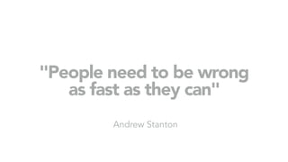 "People need to be wrong
as fast as they can"
Andrew Stanton
 