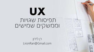 UX
‫שגויות‬ ‫תפיסות‬
‫שמישים‬ ‫וממשקים‬
‫לירון‬ ‫רן‬
LironRan@Gmail.com
 