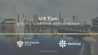 1
UX Tips:
9 Tactics to Better Build Your Website
Presented By:
© Hileman Group. All rights reserved
Hosted By:
 