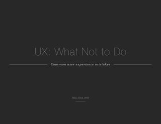 UX: What Not to Do
Common user experience mistakes
May 22nd, 2012
 