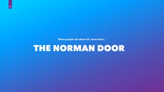 THE NORMAN DOOR
When people ask about UX, show them…
11
 