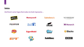 And here’s some logos that make me look impressive…
Intro
5
5
 