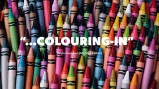 “…COLOURING-IN”
Kevin Saunders (My Step Father)
6
 