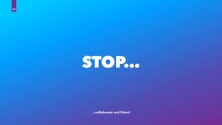STOP…
…collaborate and listen!
60
 