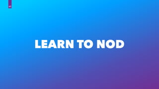 LEARN TO NOD
63
 