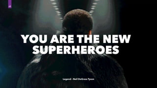 YOU ARE THE NEW
SUPERHEROES
69
Legend - Neil DeGrass Tyson
 
