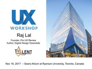 Nov 16, 2017 – Sears Atrium at Ryerson University, Toronto, Canada
Founder, Pro UX Review
Author, Digital Design Essentials
Raj Lal
 