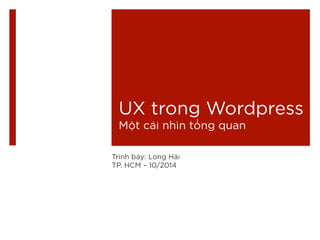 UX trong Wordpress 
Một cái nhìn tổng quan 
Trình bày: Long Hải 
TP. HCM – 10/2014 
 