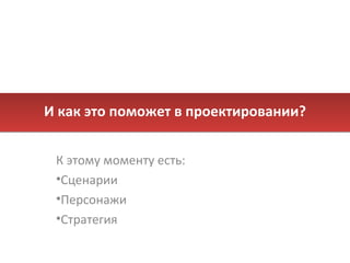 И как это поможет в проектировании? К этому моменту есть: Сценарии Персонажи Стратегия 