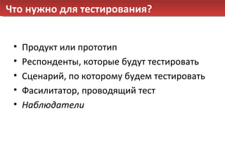 Что нужно для тестирования? Продукт или прототип Респонденты, которые будут тестировать Сценарий, по которому будем тестировать Фасилитатор, проводящий тест Наблюдатели 