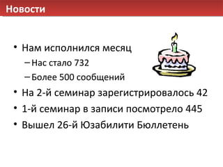 Новости Нам исполнился месяц Нас стало 7 32 Более 500 сообщений На 2-й семинар зарегистрировалось 42 1-й семинар в записи посмотрело 445 Вышел 26-й Юзабилити Бюллетень 