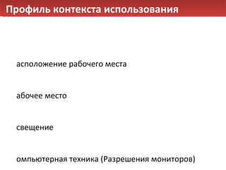 Профиль контекста использования Расположение рабочего места Рабочее место  Освещение Компьютерная техника (Разрешения мониторов) Программное обеспечение (Браузеры) 