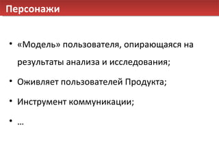 Персонажи «Модель» пользователя, опирающаяся на результаты анализа и исследования; Оживляет пользователей Продукта; Инструмент коммуникации; … 