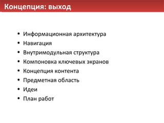 Концепция: выход Информационная архитектура Навигация Внутримодульная структура Компоновка ключевых экранов Концепция контента Предметная область Идеи План работ 