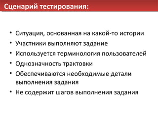 Сценарий тестирования: Ситуация, основанная на какой-то истории Участники выполняют задание Используется терминология пользователей Однозначность трактовки Обеспечиваются необходимые детали выполнения задания Не содержит шагов выполнения задания 